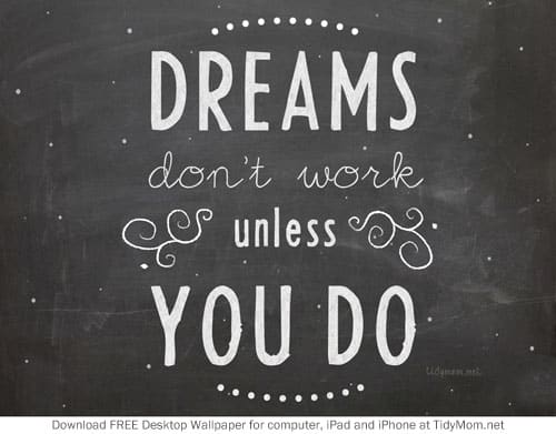 DREAMS don't work unless YOU DO.  Free  Background Wallpaper for your desktop, iphone or ipad.  Download at TidyMom.net